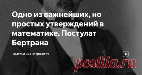 Одно из важнейших, но простых утверждений в математике. Постулат Бертрана Поиски адекватных формул распределения простых чисел - одно из важнейших направлений теоретической математики, таящее в себе множество подводных камней. Чего только стоит удивительное число Скьюза, которое научит Вас никогда не верить недоказанным тенденциям и закономерностям, как бы убедительными они не звучали. Сегодня я хочу рассказать про удивительно простое, но в то же время, фундаментальное утв...