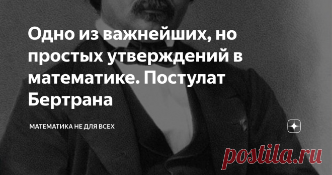 Одно из важнейших, но простых утверждений в математике. Постулат Бертрана Поиски адекватных формул распределения простых чисел - одно из важнейших направлений теоретической математики, таящее в себе множество подводных камней. Чего только стоит удивительное число Скьюза, которое научит Вас никогда не верить недоказанным тенденциям и закономерностям, как бы убедительными они не звучали. Сегодня я хочу рассказать про удивительно простое, но в то же время, фундаментальное утв...