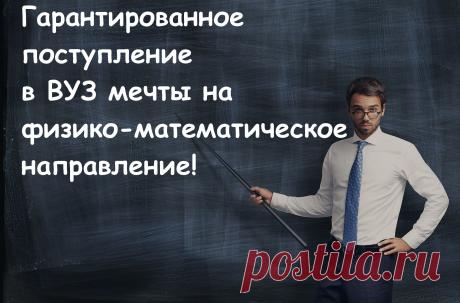 Гарантированное поступление в вуз мечты на физико-математическое направление!