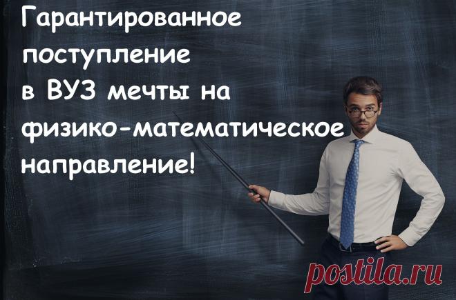 Гарантированное поступление в вуз мечты на физико-математическое направление!