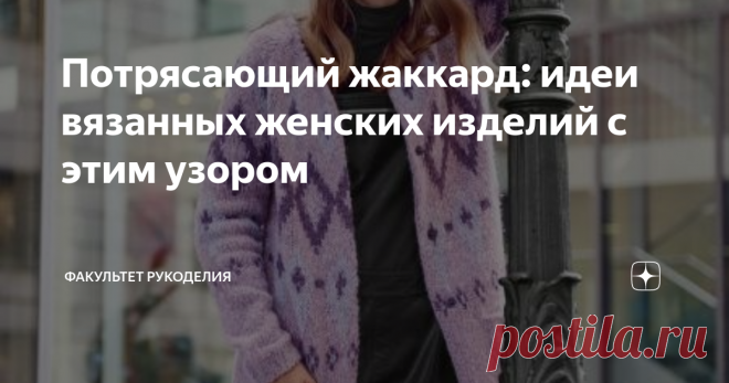 Потрясающий жаккард: идеи вязанных женских изделий с этим узором Всем привет! Меня зовут Юлия и я - автор проекта 