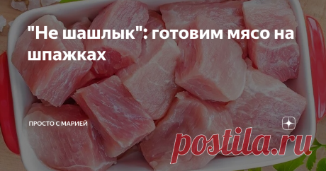 "Не шашлык": готовим мясо на шпажках Без скучных рукавов и заворачивания в фольгу. Ну очень сочно!