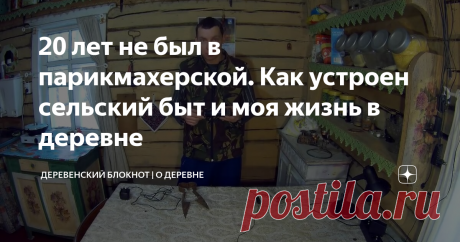 20 лет не был в парикмахерской. Как устроен сельский быт и моя жизнь в деревне