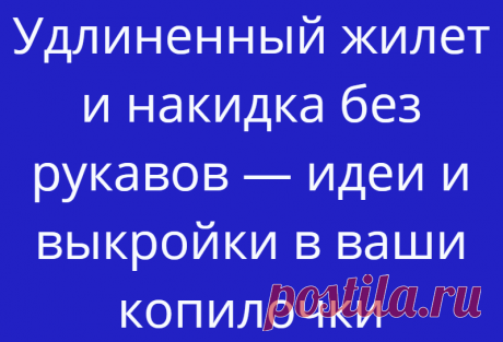 Удлиненный жилет и накидка без рукавов — идеи и выкройки в ваши копилочки
Удлиненные жилеты и накидки по-прежнему в моде в весеннем сезоне. Их шьют...
Читай дальше на сайте. Жми подробнее ➡