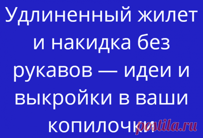 Удлиненный жилет и накидка без рукавов — идеи и выкройки в ваши копилочки
Удлиненные жилеты и накидки по-прежнему в моде в весеннем сезоне. Их шьют...
Читай дальше на сайте. Жми подробнее ➡