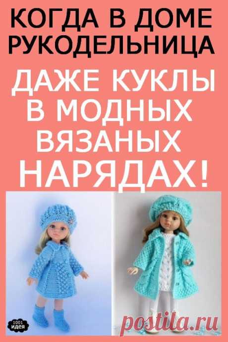 КОГДА В ДОМЕ РУКОДЕЛЬНИЦА — ДАЖЕ КУКЛЫ В МОДНЫХ ВЯЗАНЫХ НАРЯДАХ! | Тысяча и одна идея