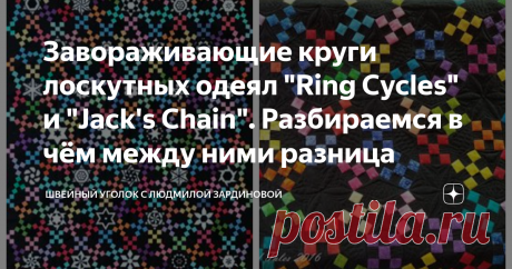 Завораживающие круги лоскутных одеял "Ring Cycles" и "Jack's Chain". Разбираемся в чём между ними разница Статья автора «Швейный уголок с Людмилой Зардиновой» в Дзене ✍: Разберёмся, почему одеяла "Кольцевые циклы" (Ring Cycles) чаще называют «Цепь Джека» (Jack's Chain) и в чём между ними разница.