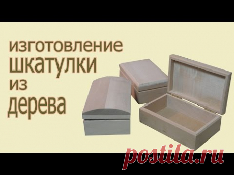 Изготовление шкатулки из дерева. The production of wood boxes.
