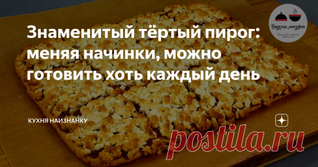 Знаменитый тёртый пирог: меняя начинки, можно готовить хоть каждый день Тёртый пирог. Этот рецепт, я думаю, знают все. С любой начинкой такой пирог получается очень вкусный, а готовится очень просто!