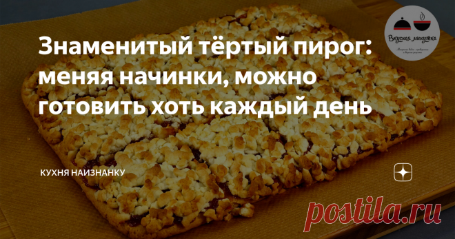 Знаменитый тёртый пирог: меняя начинки, можно готовить хоть каждый день Тёртый пирог. Этот рецепт, я думаю, знают все. С любой начинкой такой пирог получается очень вкусный, а готовится очень просто!