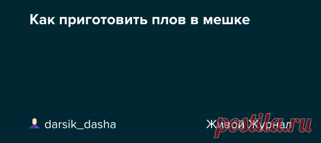 Как приготовить плов в мешке Спорим, что так плов вы не готовили никогда! Ничего не нужно мешать, никаких сложных манипуляций. Советую попробовать! Это простой и эффектный плов, который получится у вас с первого раза на обычной плите. Главное, что нужно сделать, — ​обзавестись полотняным, льняным или бязевым, мешком, лу...…