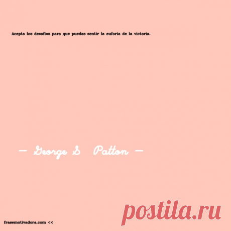 George S  Patton: Acepta los desafíos para que puedas sentir la euforia de la victoria.