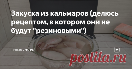 Закуска из кальмаров (делюсь рецептом, в котором они не будут "резиновыми") Получаются совсем не "резиновые".