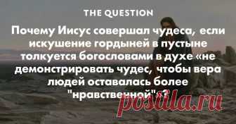 Почему Иисус совершал чудеса, если искушение гордыней в пустыне толкуется богословами в духе «не демонстрировать чудес, чтобы вера людей оставалась более 