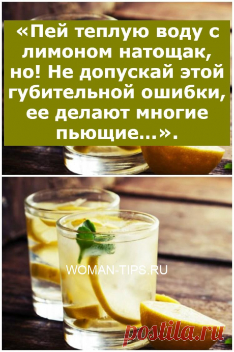 «Пей теплую воду с лимоном натощак, но! Не допускай этой губительной ошибки, ее делают многие пьющие…».