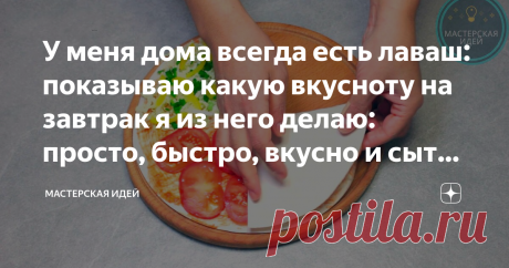 У меня дома всегда есть лаваш: показываю какую вкусноту на завтрак я из него делаю: просто, быстро, вкусно и сытно (делюсь)