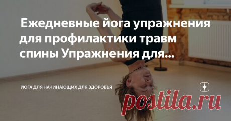 Йога для начинающих для здоровья Пост автора «Йога для начинающих для здоровья» в Дзене ✍:  Ежедневные йога упражнения для профилактики травм спины  Упражнения для профилактики  спины  Боль в спине — это распространённое явление, с