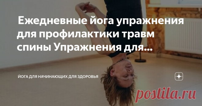 Йога для начинающих для здоровья Пост автора «Йога для начинающих для здоровья» в Дзене ✍:  Ежедневные йога упражнения для профилактики травм спины  Упражнения для профилактики  спины  Боль в спине — это распространённое явление, с