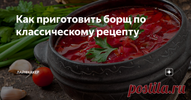 Как приготовить борщ по классическому рецепту Сварить идеальный борщ может каждый.
Ингредиенты
Для бульона:
1½–2 л воды;