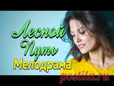 Фильм про приключения в деревне и любовь - Лесной путь / Русские мелодрамы 2019 новинки