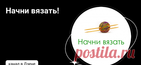 Начни вязать! | Дзен