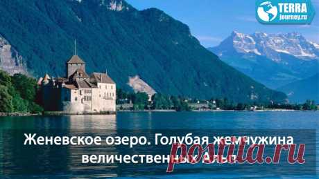 Женевское озеро - высокогорное озеро, величественных Альп. Красота и достопримечательности.