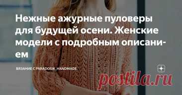 Нежные ажурные пуловеры для будущей осени. Женские модели с подробным описанием Статья автора «Вязание с Paradosik_Handmade» в Дзене ✍: Привет, друзья мои! Я наконец-то закончила мужской пуловер и решила взять небольшой перерыв в вязании.