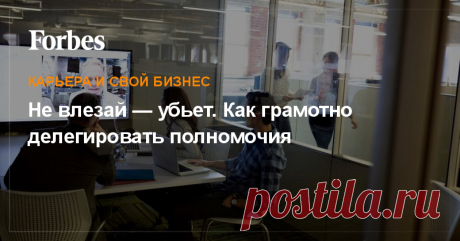 Руководитель часто говорит «сделай это сам», но продолжает контролировать все процессы. Есть простая инструкция по передаче полномочий своим сотрудникам