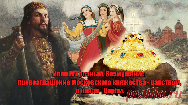 Иван IV Грозный. Возмужание. Провозглашение Московского княжества - царством, а князя - Царём.