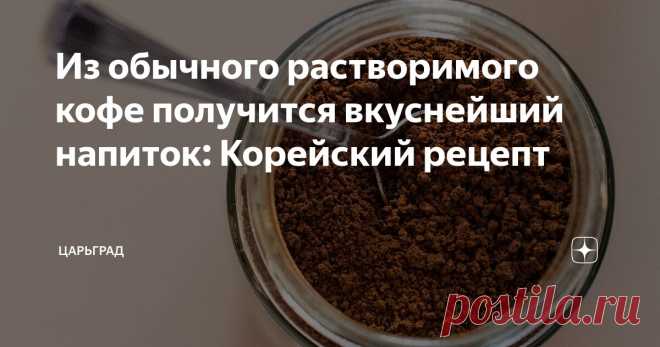 Из обычного растворимого кофе получится вкуснейший напиток: Корейский рецепт Статья автора «Царьград» в Дзене ✍: Растворимый кофе. Кто-то недовольно морщится, представляя себе горьковатый напиток из пакетика, а кто-то улыбается, зная, как сделать из него настоящий деликатес.