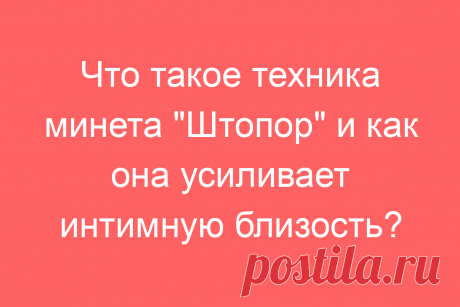 Что такое техника минета &amp;#171;Штопор&amp;#187; и как она усиливает интимную близость?