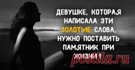 ДЕВУШКЕ, КОТОРАЯ НАПИСАЛА ЭТИ ЗОЛОТЫЕ СЛОВА, НУЖНО ПОСТАВИТЬ ПАМЯТНИК ПРИ ЖИЗНИ!