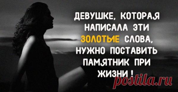ДЕВУШКЕ, КОТОРАЯ НАПИСАЛА ЭТИ ЗОЛОТЫЕ СЛОВА, НУЖНО ПОСТАВИТЬ ПАМЯТНИК ПРИ ЖИЗНИ!