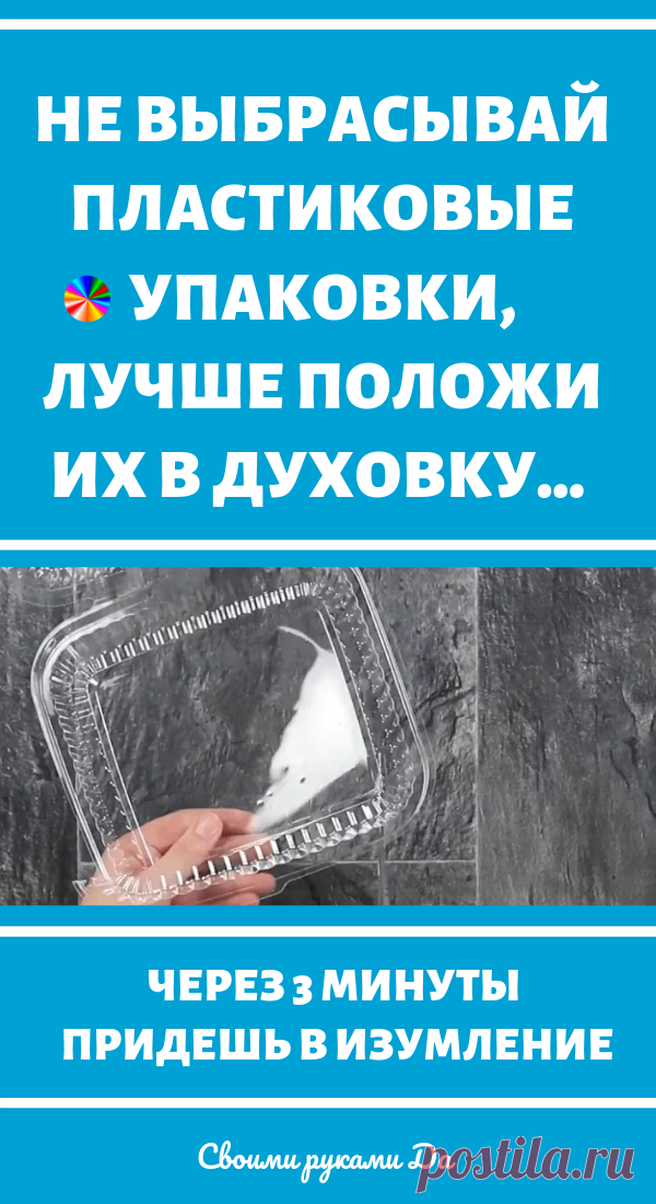 Не выбрасывай пластиковые упаковки, лучше положи их в духовку… Через 3 минуты придешь в изумление!
