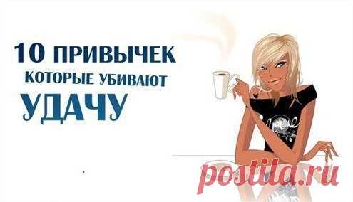 10 ПРИВЫЧЕК, КОТОРЫЕ УБИВАЮТ УДАЧУ

Вы хо­тите пой­мать уда­чу? Тог­да уз­най­те о 10 при­выч­ках, ко­торые ни в ко­ем слу­чае нель­зя при­об­ре­тать, ес­ли вы дей­стви­тель­но хо­тите быть удач­ли­вым че­лове­ком.

Вот они:

1. При­выч­ка де­лать пос­пешные вы­воды. Очень час­то нам ка­жет­ся, что мы уже на­перед зна­ем, что и как про­изой­дет, и на­чина­ем дей­ство­вать сог­ласно сво­им оши­боч­ным предс­тав­ле­ни­ям о бу­дущем. На са­мом де­ле, жизнь лю­бит под­ки­дыват...