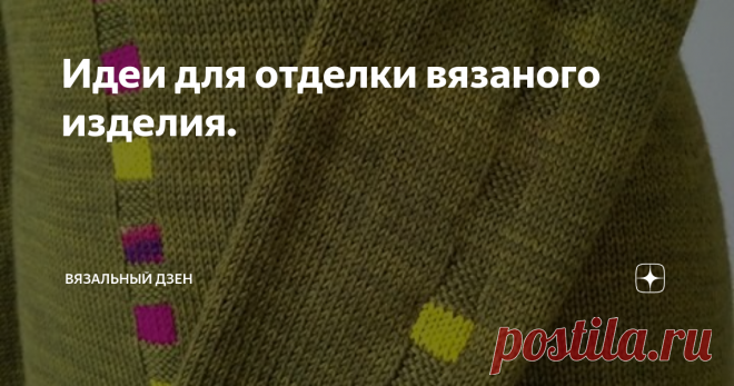 Идеи для отделки вязаного изделия.   Часть 1. Иногда хочется своей работе придать какую-то изюминку,  да так чтоб ни у кого не было такого. Ну или точно мало у кого.     Кто-то умеет заранее просчитать где и что будет вязать, а у кого-то муза приходит во время процесса. Порой даже по каким то штрихам можно узнать имя мастера. Почерк свой уже выработан.     Но не все могут или должны быть новаторами. Уметь повторить тоже надо уметь. Не мало опыта иметь, чтобы по картинке св...