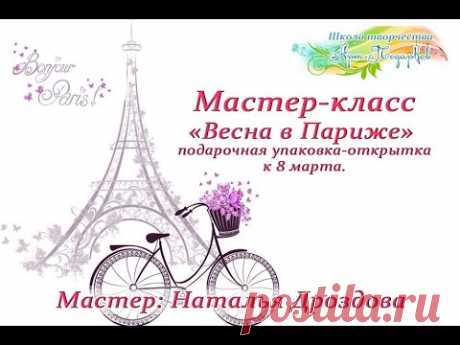 Мастер-класс «Весна в Париже», подарочная упаковка-открытка к 8 марта. Мастер Наталья Дроздова.
