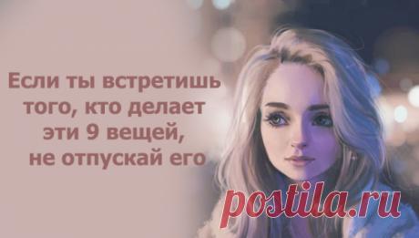 Если ты встретишь того, кто делает эти 9 вещей, не отпускай его
