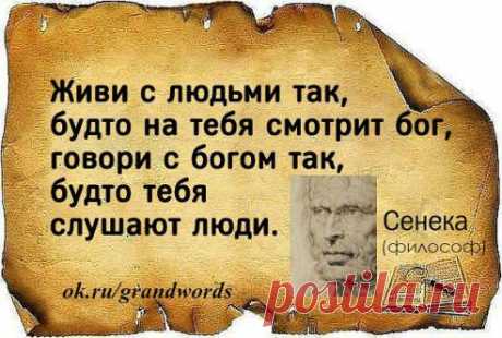 Так и есть...
Великие Слова
Живи с людьми так будто на тебя смотрит бог говори с богом так будто тебя слушают люди.
