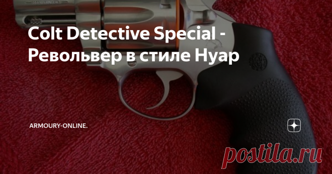 Colt Detective Special - Револьвер в стиле Нуар Револьверы в Соединенных Штатах Америки всегда пользовались большим спросом, начиная еще со времен «Дикого Запада» и капсюльных Кольтов. На протяжении всего XX века и по настоящее время револьверы носят и хранят дома, как полицейские, так и простые граждане.