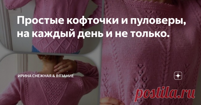 Простые кофточки и пуловеры, на каждый день и не только. Кофточек много не бывает. Это знакомо каждой женщине. В гардеробе должны быть не только уютные, но и красивые вещи. И так, чтобы можно было одеть по любому поводу и случаю. А если вы еще и рукодельница и мастерица, то вообще не будет с этим сложностей. Ведь мы независим от того, что привезли сегодня 