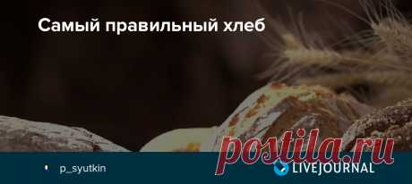 Самый правильный хлеб В нашем хлебе действительно есть что-то завораживающее, вызывающее привыкание. Я, конечно, имею в виду не нынешние дешевые  батоны за 35 рублей из районного гастронома. А настоящий хлеб. Вот о нем – подлинном хлебе по правильным рецептам — журналисты РЕН ТВ и попросили меня рассказать в…