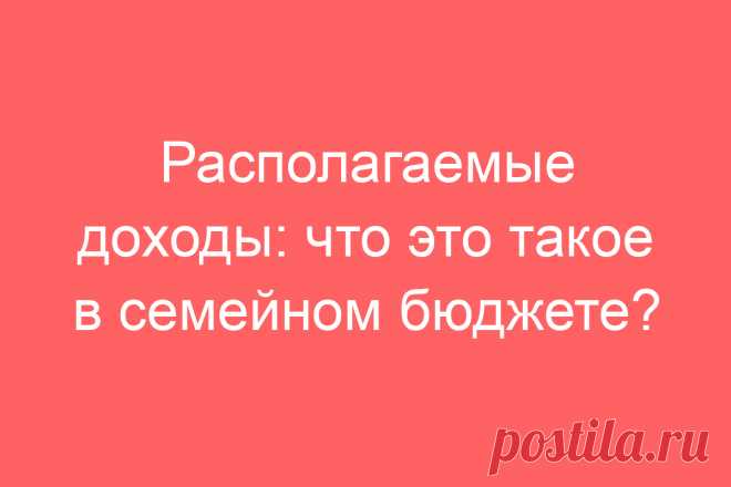 Располагаемые доходы: что это такое в семейном бюджете?