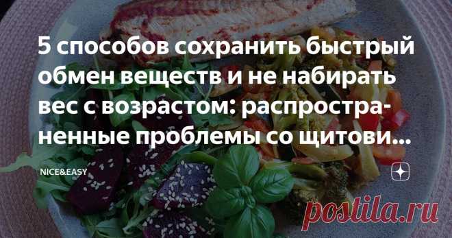5 способов сохранить быстрый обмен веществ и не набирать вес с возрастом: распространенные проблемы со щитовидной железой и пути их решения Статья автора «Nice&Easy» в Дзене ✍: Всем привет!