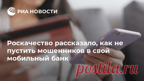 Роскачество рассказало, как не пустить мошенников в свой мобильный банк Использование мобильного банка значительно расширяет возможности онланй-покупок и проведения других расчетов, но привязка телефона к банковскому счету открывает РИА Новости, 26.09.2019
