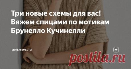 Три новые схемы для вас! Вяжем спицами по мотивам Брунелло Кучинелли Статья автора «Вяжем вместе! » в Дзене ✍: Прогуливаясь по офлайн-магазинам, поймала себя на мысли, что среди десятков моделей действительно цепляет взгляд далеко не каждая вещь.
