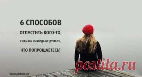 6 способов отпустить кого-то, с кем вы никогда не думали, что попрощаетесь