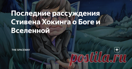 Последние рассуждения Стивена Хокинга о Боге и Вселенной Сегодня наука дает ответы на вопросы, которые еще недавно были прерогативой религии.