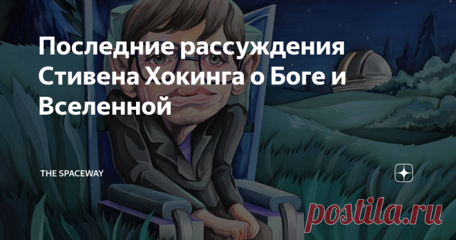 Последние рассуждения Стивена Хокинга о Боге и Вселенной Сегодня наука дает ответы на вопросы, которые еще недавно были прерогативой религии.