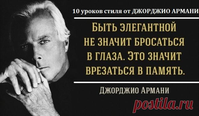 10 уроков стиля от ДЖОРДЖИО АРМАНИ 10 уроков стиля от ДЖОРДЖИО АРМАНИ.Эти рекомендации явно не будут лишними!1. Быть элегантной не значит бросаться в глаза, это значит
